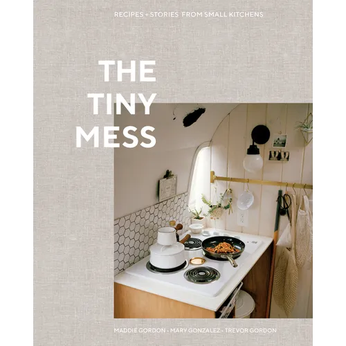 The Tiny Mess: Recipes and Stories from Small Kitchens - Hardcover