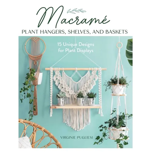 Macrame Plant Hangers, Shelves, and Baskets: 15 Unique Designs for Plant Displays - Paperback