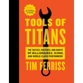 Tools of Titans: The Tactics, Routines, and Habits of Billionaires, Icons, and World-Class Performers - Hardcover