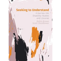 Seeking to Understand: A Journey into Disability Studies and Libraries - Paperback