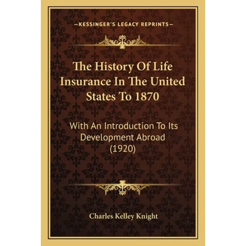 The History Of Life Insurance In The United States To 1870: With An Introduction To Its Development Abroad (1920) - Paperback