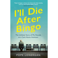 I'll Die After Bingo: My Unlikely Life as a Care Home Assistant - Paperback