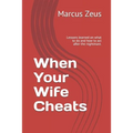 When Your Wife Cheats: Lessons learned on what to do and how to act after the nightmare. - Paperback