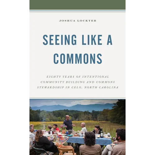 Seeing Like a Commons: Eighty Years of Intentional Community Building and Commons Stewardship in Celo, North Carolina - Paperback