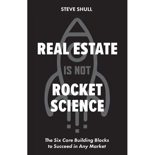 Real Estate Is Not Rocket Science: The Six Core Building Blocks to Succeed in Any Market - Paperback