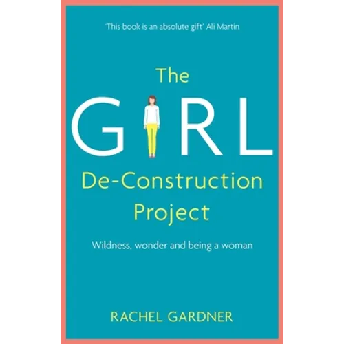 The Girl De-Construction Project: Wildness, Wonder and Being a Woman - Paperback