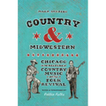 Country and Midwestern: Chicago in the History of Country Music and the Folk Revival - Hardcover