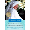 The Prison Angel: Mother Antonia's Journey from Beverly Hills to a Life of Service in a Mexican Jail - Paperback