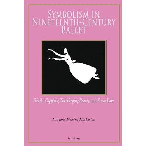 Symbolism in Nineteenth-Century Ballet: "Giselle", "Coppélia", "The Sleeping Beauty" and "Swan Lake" - Paperback