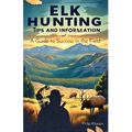 Elk Hunting Tips and Information: A Guide to Success In the Field - Paperback