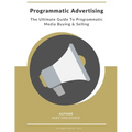 Programmatic Advertising: The Ultimate Guide to Programmatic Media Buying & Selling - Paperback