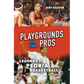 Playgrounds to the Pros: Legends of Peoria Basketball - Paperback