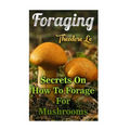 Foraging: Secrets On How To Forage For Mushrooms - Paperback