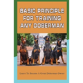 Basic Principle For Training Any Doberman: Learn To Become A Great Doberman Owner: Doberman Diet And Nutrition - Paperback