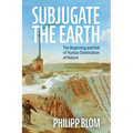 Subjugate the Earth: The Beginning and End of Human Domination of Nature - Hardcover