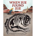 When Sue Found Sue: Sue Hendrickson Discovers Her T. Rex - Hardcover