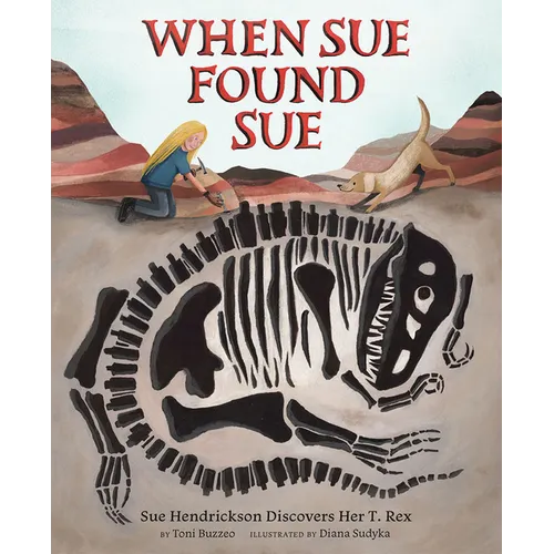When Sue Found Sue: Sue Hendrickson Discovers Her T. Rex - Hardcover