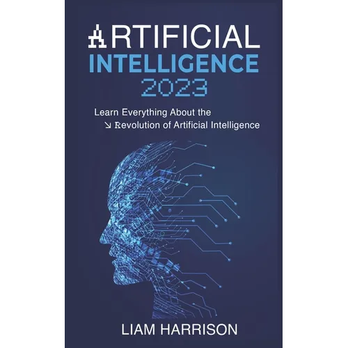 Artificial Intelligence 2023: Learn Everything About the Revolution of Artificial Intelligence. - Paperback