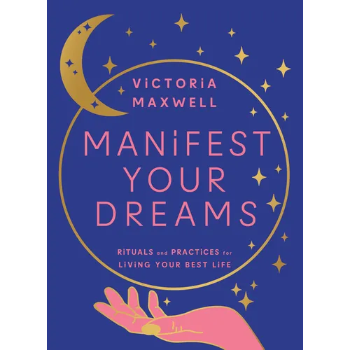 Manifest Your Dreams: Rituals and Practices for Living Your Best Life - Hardcover
