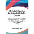 Methods Of Teaching Patriotism In The Public Schools: Being An Extract From An Address Delivered Before The Teachers Of The Children's Aid Society Of - Paperback