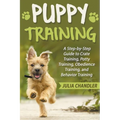 Puppy Training: A Step-by-Step Guide to Crate Training, Potty Training, Obedience Training, and Behavior Training - Paperback