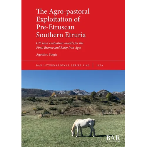 The Agro-pastoral Exploitation of Pre-Etruscan Southern Etruria: GIS land evaluation models for the Final Bronze and Early Iron Ages - Paperback