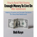 How to Avoid Not Having ENOUGH MONEY TO LIVE ON After Retirement: Making Smarter and Simpler Decisions for Stress-free Retirement - Paperback