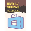 How To Use Windows 10: Windows 10 Tips And Tricks: How To Update Windows 10 - Paperback