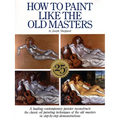 How to Paint Like the Old Masters: Watson-Guptill 25th Anniversary Edition - Paperback