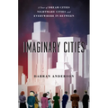 Imaginary Cities: A Tour of Dream Cities, Nightmare Cities, and Everywhere in Between - Paperback