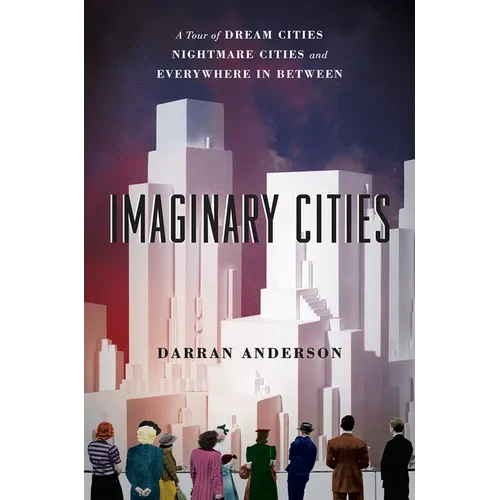 Imaginary Cities: A Tour of Dream Cities, Nightmare Cities, and Everywhere in Between - Paperback