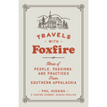 Travels with Foxfire: Stories of People, Passions, and Practices from Southern Appalachia - Paperback