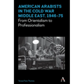 American Arabists in the Cold War Middle East, 1946-75: From Orientalism to Professionalism - Paperback