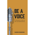 Be A Voice: A Musician's Guide for the Live Performance - Hardcover