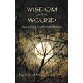 Wisdom of the Wound: Discovering a Path to Wholeness - Paperback