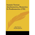 Ioannis Tzetzae Antehomerica, Homerica Et Posthomerica (1793) - Paperback