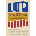 Up from Conservatism: Revitalizing the Right After a Generation of Decay - Hardcover