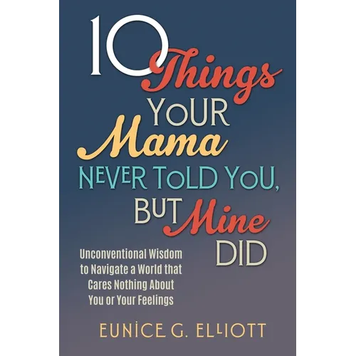 10 Things Your Mama Never Told You, But Mine Did: Unconventional Wisdom To Navigate A World That Cares Nothing About You Or Your Feelings - Paperback