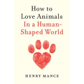How to Love Animals: In a Human-Shaped World - Hardcover
