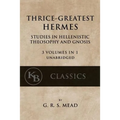 Thrice-Greatest Hermes: Studies in Hellenistic Theosophy and Gnosis [3 volumes in 1, unabridged] - Paperback