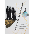 The Black Geographic: Praxis, Resistance, Futurity - Hardcover