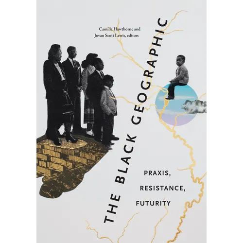 The Black Geographic: Praxis, Resistance, Futurity - Hardcover