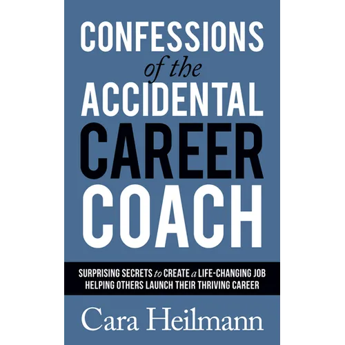 Confessions of the Accidental Career Coach: Surprising Secrets to Create a Life-Changing Job Helping Others Launch Their Thriving Career - Paperback