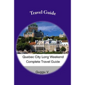 Quebec City Long Weekend Complete Travel Guide - Paperback