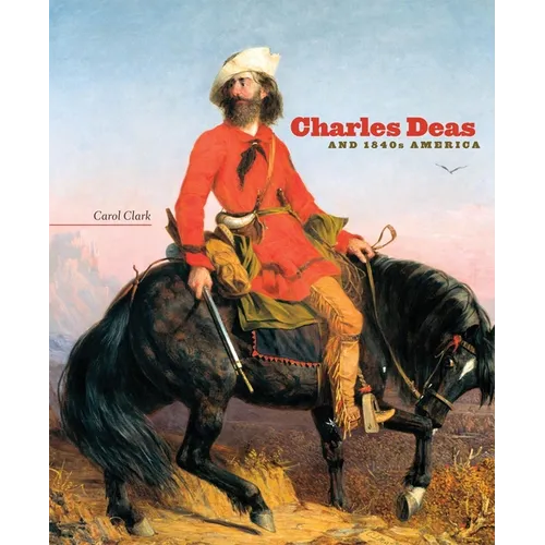 Charles Deas and 1840s America: Volume 4 - Hardcover