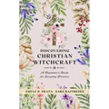 Discovering Christian Witchcraft: A Beginner's Guide for Everyday Practice - Paperback