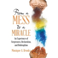From a Mess to a Miracle: An Experience of Forgiveness, Restoration, and Redemption - Paperback