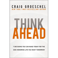 Think Ahead: 7 Decisions You Can Make Today for the God-Honoring Life You Want Tomorrow - Hardcover