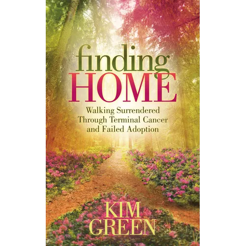 Finding Home: Walking Surrendered Through Terminal Cancer and Failed Adoption - Hardcover