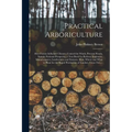 Practical Arboriculture; How Forests Influence Climate, Control the Winds, Prevent Floods, Sustain National Prosperity; a Text Book for Railway Engine - Paperback
